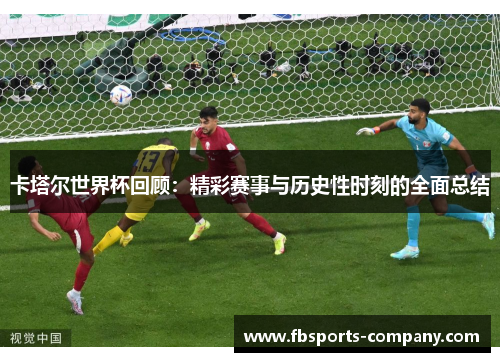 卡塔尔世界杯回顾：精彩赛事与历史性时刻的全面总结