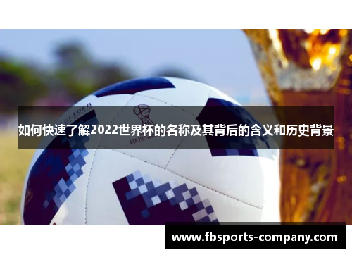 如何快速了解2022世界杯的名称及其背后的含义和历史背景 如何快速了解2022世界杯的名称及其背后的含义和历史背景