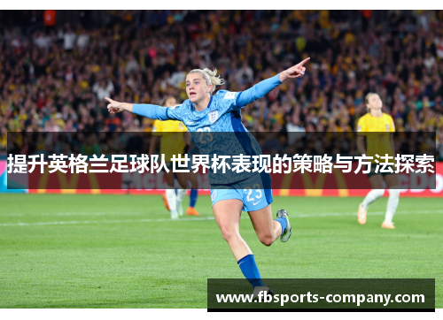 提升英格兰足球队世界杯表现的策略与方法探索
