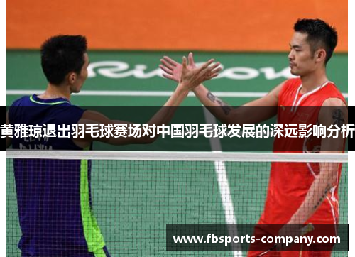 黄雅琼退出羽毛球赛场对中国羽毛球发展的深远影响分析 黄雅琼退出羽毛球赛场对中国羽毛球发展的深远影响分析