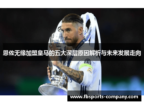 恩佐无缘加盟皇马的五大深层原因解析与未来发展走向