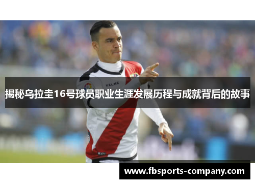 揭秘乌拉圭16号球员职业生涯发展历程与成就背后的故事