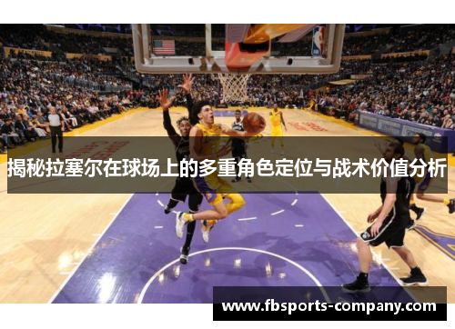 揭秘拉塞尔在球场上的多重角色定位与战术价值分析