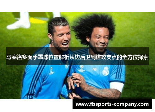 马塞洛多面手踢球位置解析从边后卫到进攻支点的全方位探索