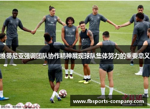 维蒂尼亚强调团队协作精神展现球队集体努力的重要意义