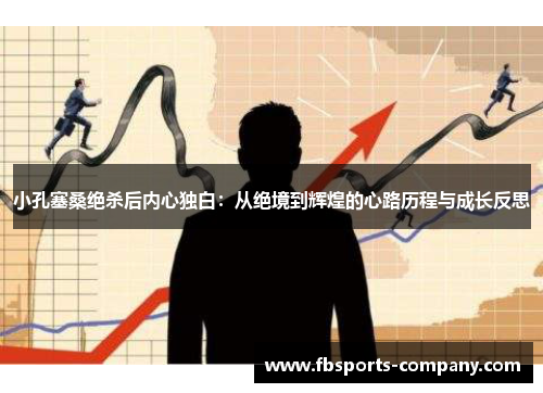 小孔塞桑绝杀后内心独白:从绝境到辉煌的心路历程与成长反思 小孔塞桑绝杀后内心独白:从绝境到辉煌的心路历程与成长反思