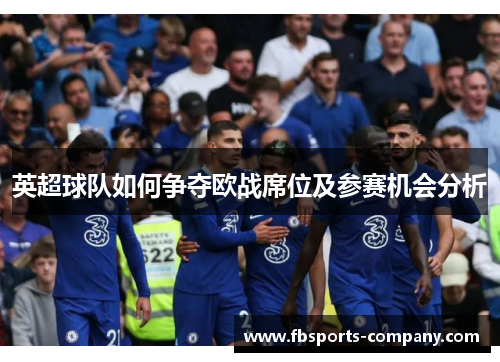 英超球队如何争夺欧战席位及参赛机会分析