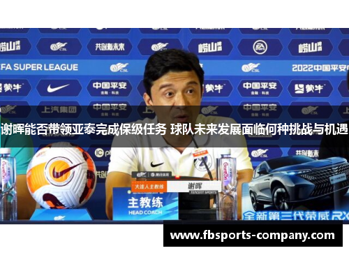 谢晖能否带领亚泰完成保级任务 球队未来发展面临何种挑战与机遇