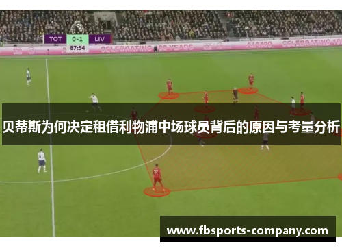 贝蒂斯为何决定租借利物浦中场球员背后的原因与考量分析