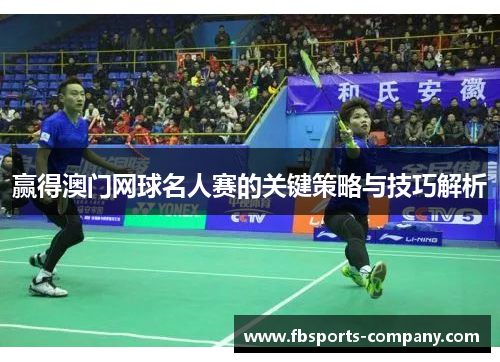 赢得澳门网球名人赛的关键策略与技巧解析 赢得澳门网球名人赛的关键策略与技巧解析