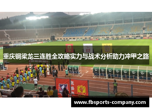 重庆铜梁龙三连胜全攻略实力与战术分析助力冲甲之路
