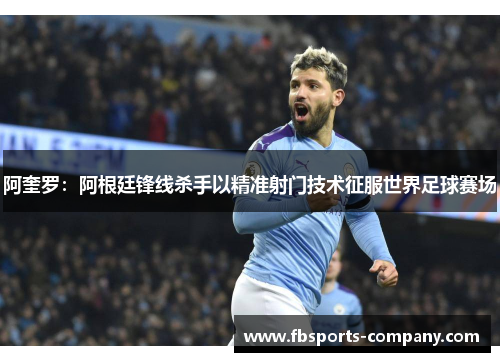 阿奎罗：阿根廷锋线杀手以精准射门技术征服世界足球赛场