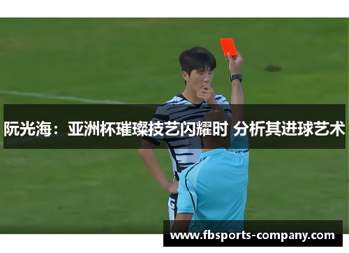 阮光海:亚洲杯璀璨技艺闪耀时 分析其进球艺术 阮光海:亚洲杯璀璨技艺闪耀时 分析其进球艺术