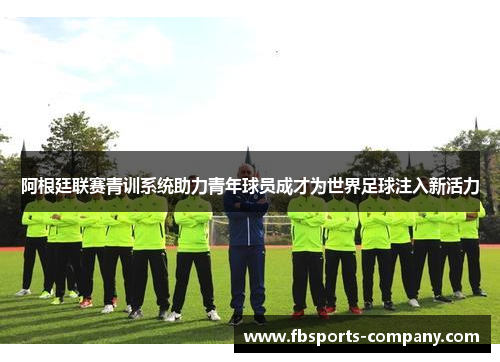 阿根廷联赛青训系统助力青年球员成才为世界足球注入新活力 阿根廷联赛青训系统助力青年球员成才为世界足球注入新活力