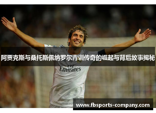 阿贾克斯与桑托斯佩纳罗尔青训传奇的崛起与背后故事揭秘 阿贾克斯与桑托斯佩纳罗尔青训传奇的崛起与背后故事揭秘