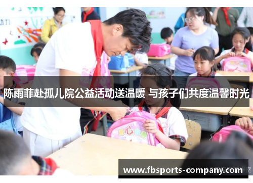 陈雨菲赴孤儿院公益活动送温暖 与孩子们共度温馨时光