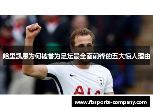 哈里凯恩为何被誉为足坛最全面前锋的五大惊人理由 哈里凯恩为何被誉为足坛最全面前锋的五大惊人理由