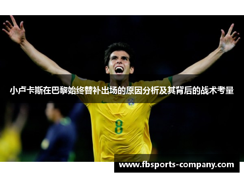 小卢卡斯在巴黎始终替补出场的原因分析及其背后的战术考量 小卢卡斯在巴黎始终替补出场的原因分析及其背后的战术考量