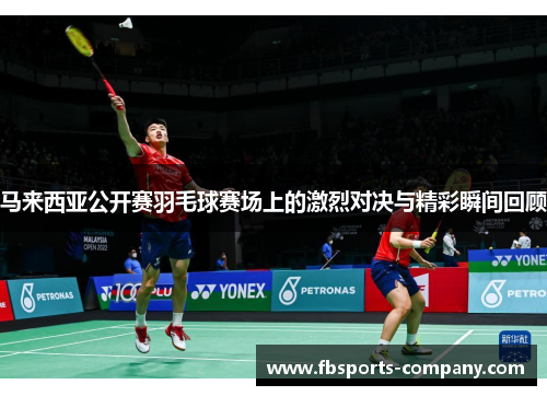 马来西亚公开赛羽毛球赛场上的激烈对决与精彩瞬间回顾