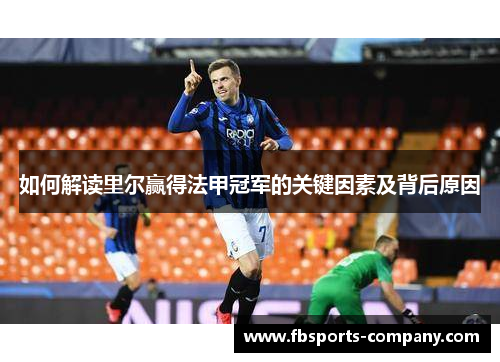 如何解读里尔赢得法甲冠军的关键因素及背后原因 如何解读里尔赢得法甲冠军的关键因素及背后原因