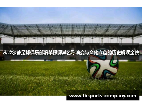 从波尔蒂足球俱乐部沿革探源其名称演变与文化底蕴的历史解读全貌