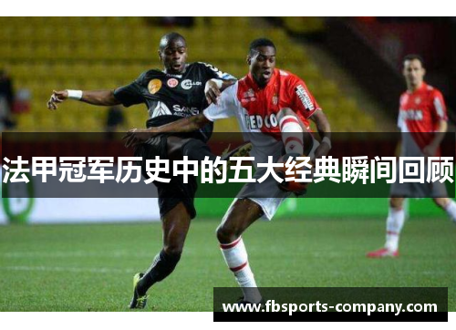 法甲冠军历史中的五大经典瞬间回顾