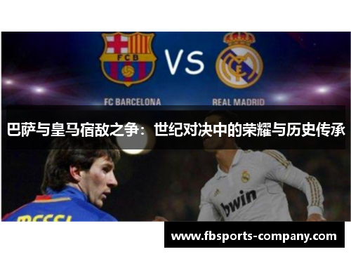 巴萨与皇马宿敌之争：世纪对决中的荣耀与历史传承