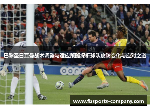 巴黎圣日耳曼战术调整与适应策略探析球队攻防变化与应对之道 巴黎圣日耳曼战术调整与适应策略探析球队攻防变化与应对之道
