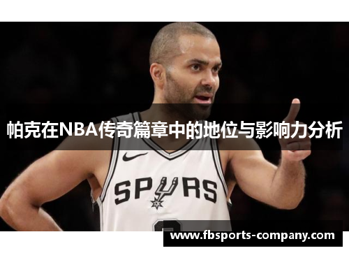 帕克在NBA传奇篇章中的地位与影响力分析 帕克在NBA传奇篇章中的地位与影响力分析