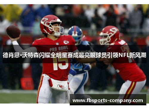 德肖恩·沃特森闪耀全明星赛成最亮眼球员引领NFL新风潮 德肖恩·沃特森闪耀全明星赛成最亮眼球员引领NFL新风潮
