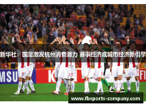 新华社：国足激发杭州消费潜力 赛事经济成城市经济新引擎